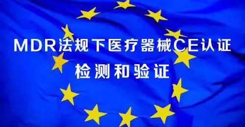 MDR法規(guī)下醫(yī)療器械CE認證---檢測和驗證內(nèi)容（趕緊收集）