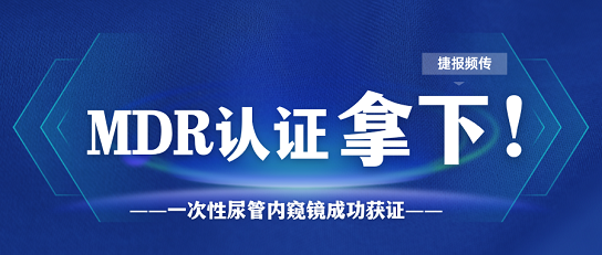 MDR證書又添新證，一次性尿管內(nèi)窺鏡一舉拿下MDR證書！