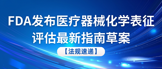 FDA最新動態(tài)：醫(yī)療器械化學(xué)表征評估指南草案正式發(fā)布